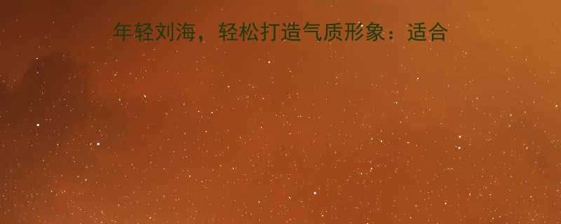 40女性必选的10款显年轻刘海轻松打造气质形象适合40岁女人的刘海设计指南