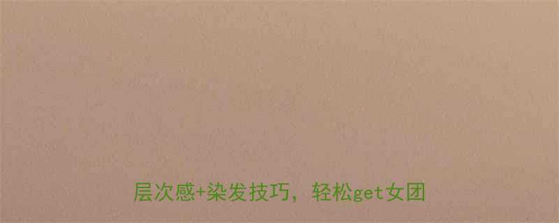 90后女生必看爆款发型全攻略蓬松感层次感染发技巧轻松get女团同款发型