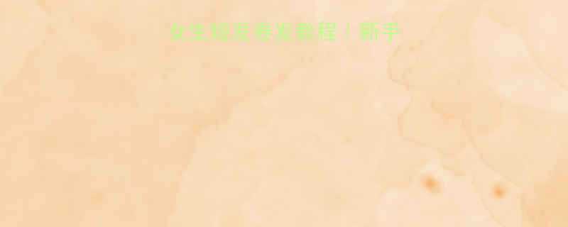 5分钟速成女生短发卷发教程新手必看避坑指南