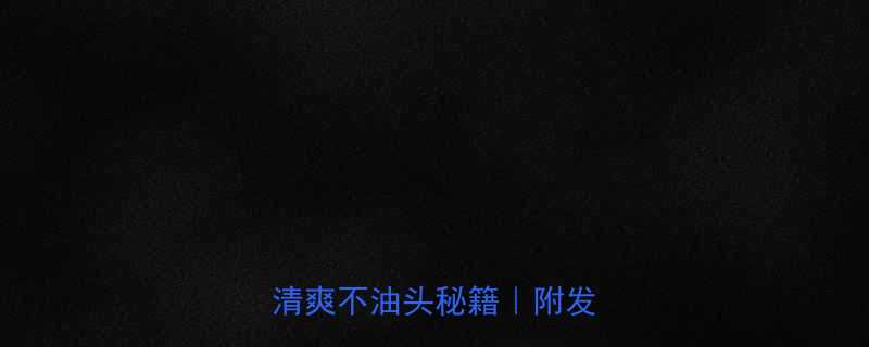 夏日男士头发护理全攻略清爽不油头秘籍附发型图鉴