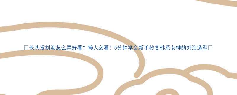 长头发刘海怎么弄好看懒人必看5分钟学会新手秒变韩系女神的刘海造型