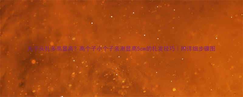 丸子头扎多高显高高个子小个子亲测显高5cm的扎发技巧附详细步骤图