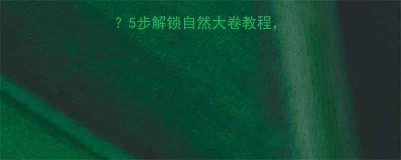 卷发棒怎么卷造型5步解锁自然大卷教程附不同发质造型指南