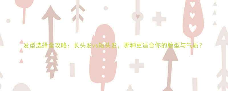 发型选择全攻略长头发vs短头发哪种更适合你的脸型与气质