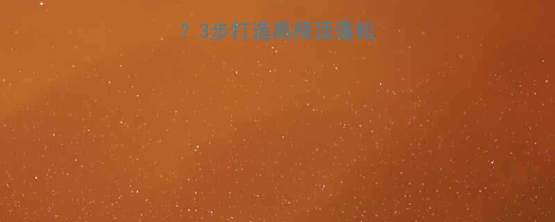 头发少怎么拉好看3步打造高颅顶蓬松感附懒人发膜测评