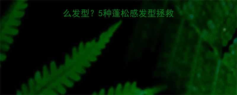 女生后脑勺高适合什么发型5种蓬松感发型拯救高发际线附详细教程