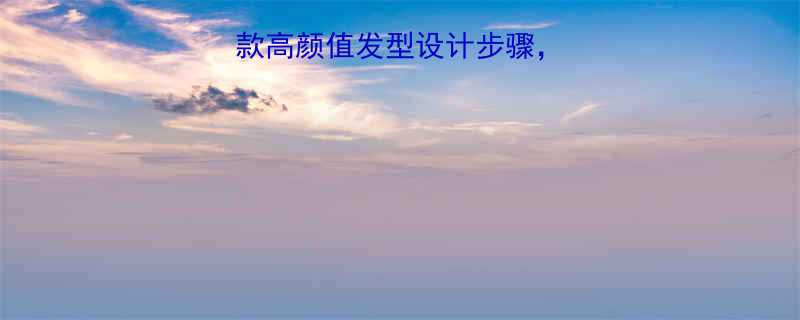 女生必看10款高颜值发型设计步骤轻松打造专属发型