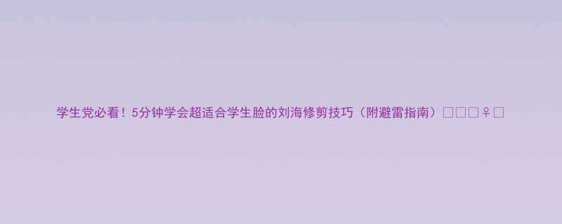 学生党必看5分钟学会超适合学生脸的刘海修剪技巧附避雷指南