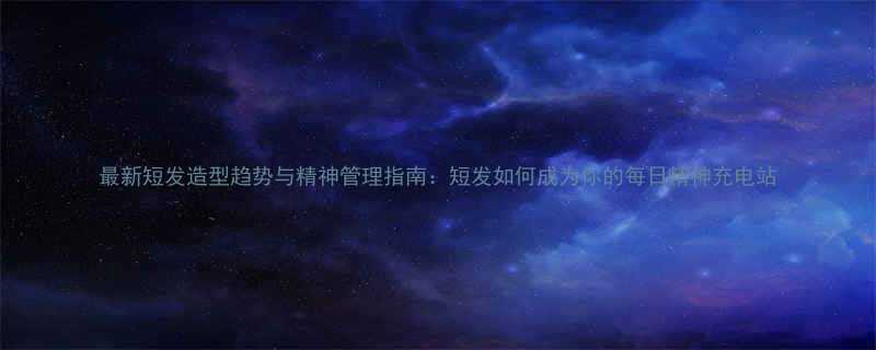 最新短发造型趋势与精神管理指南短发如何成为你的每日精神充电站