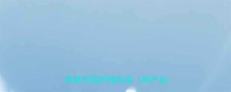 油性发质刘海总油光3步打造清爽刘海护理指南附产品测评