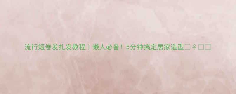 流行短卷发扎发教程懒人必备5分钟搞定居家造型
