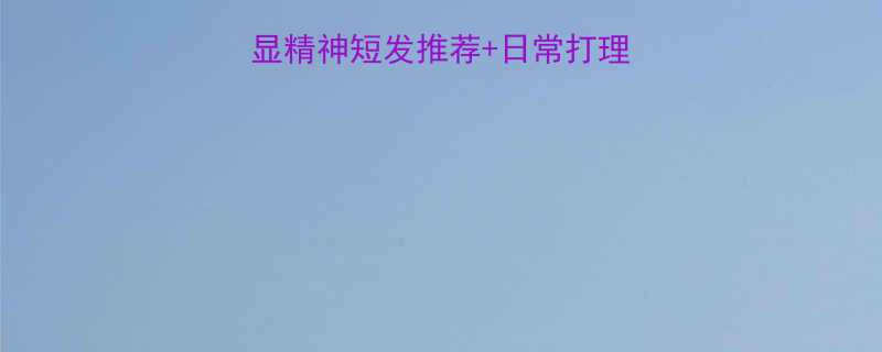 男生发型趋势5款显精神短发推荐日常打理全攻略附对比图