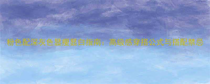 粉色配深灰色显瘦显白指南高级感穿搭公式与搭配禁忌