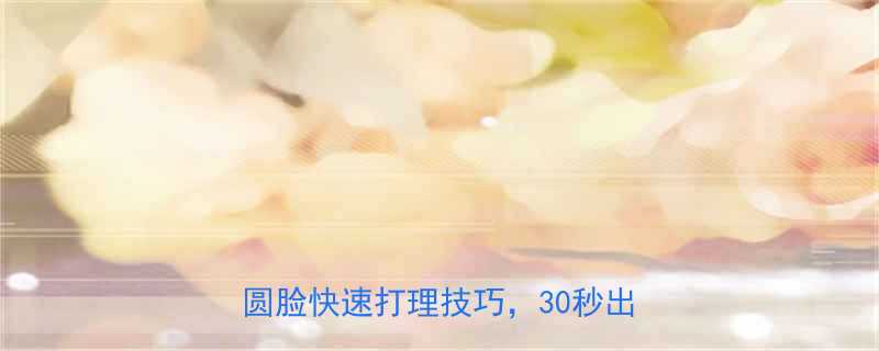 美丽俏佳人发型全攻略圆脸方脸椭圆脸快速打理技巧30秒出门不尴尬