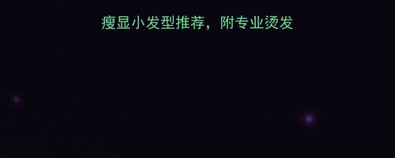 脸大烫发指南5款显瘦显小发型推荐附专业烫发避坑技巧附真人示范