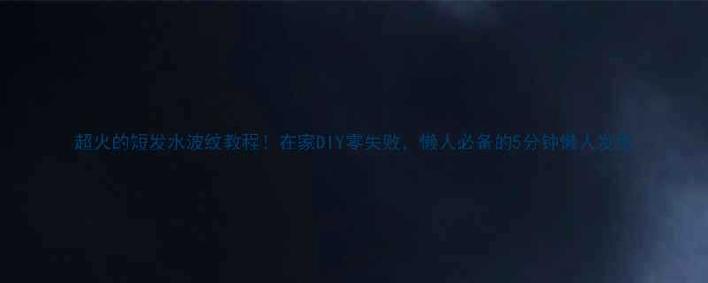 超火的短发水波纹教程在家DIY零失败懒人必备的5分钟懒人发型