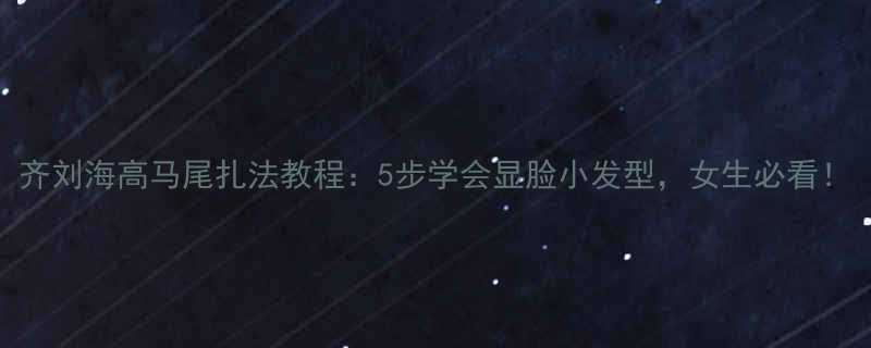 齐刘海高马尾扎法教程5步学会显脸小发型女生必看