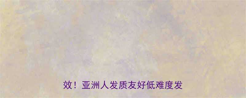 女生发型推荐30女生亲测有效亚洲人发质友好低难度发型指南