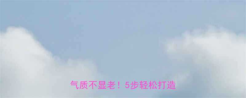 中年女性长发造型全攻略显气质不显老5步轻松打造高级感