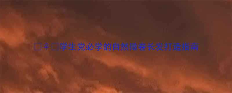 学生党必学的自然微卷长发打造指南