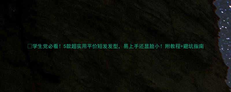 学生党必看5款超实用平价短发发型易上手还显脸小附教程避坑指南