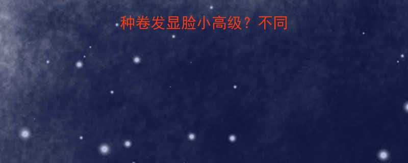 必看女生哪种卷发显脸小高级不同脸型专属发型指南